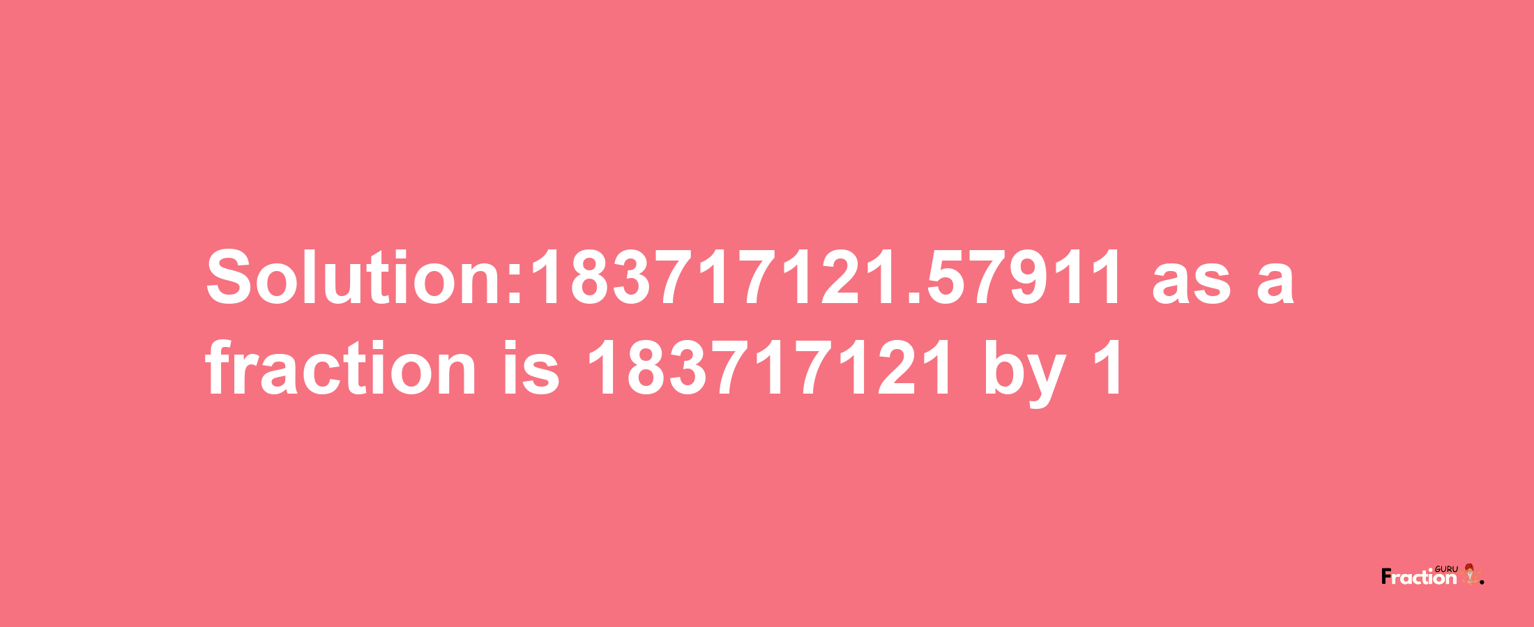 Solution:183717121.57911 as a fraction is 183717121/1