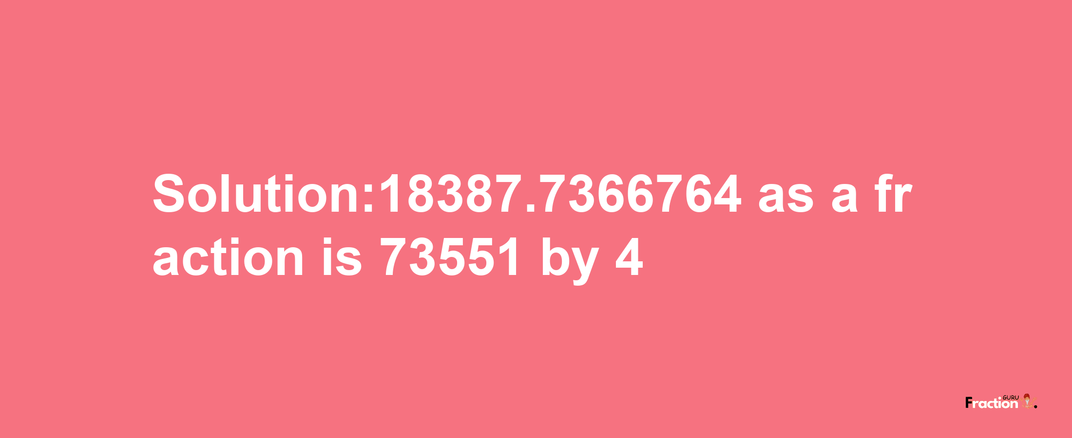 Solution:18387.7366764 as a fraction is 73551/4