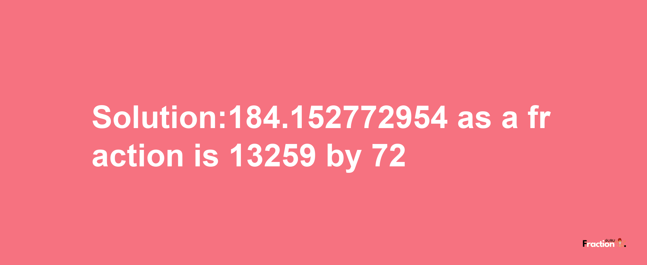 Solution:184.152772954 as a fraction is 13259/72