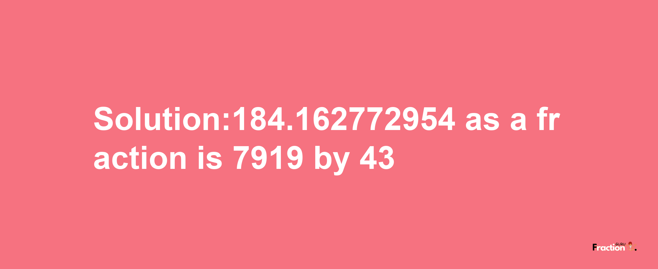 Solution:184.162772954 as a fraction is 7919/43