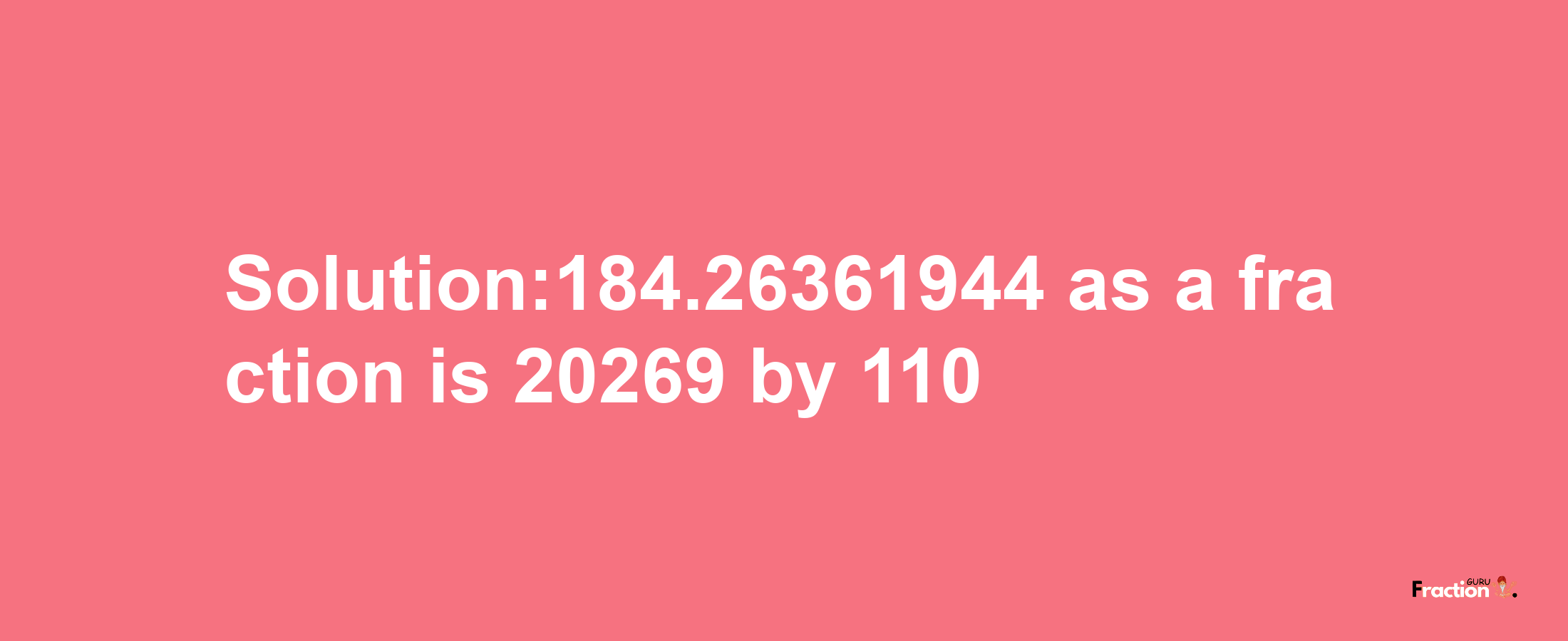 Solution:184.26361944 as a fraction is 20269/110