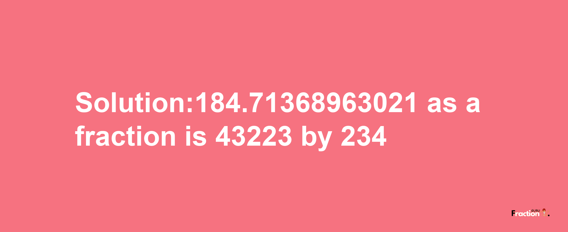 Solution:184.71368963021 as a fraction is 43223/234