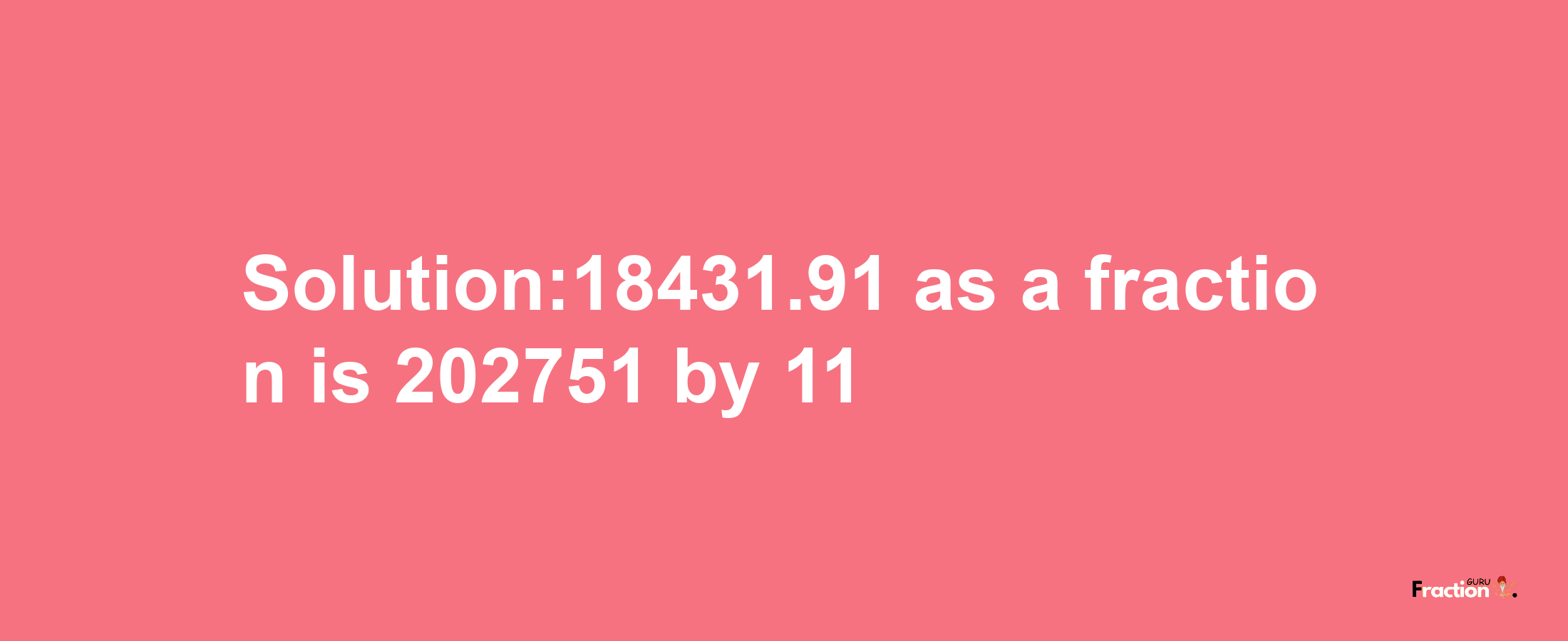 Solution:18431.91 as a fraction is 202751/11