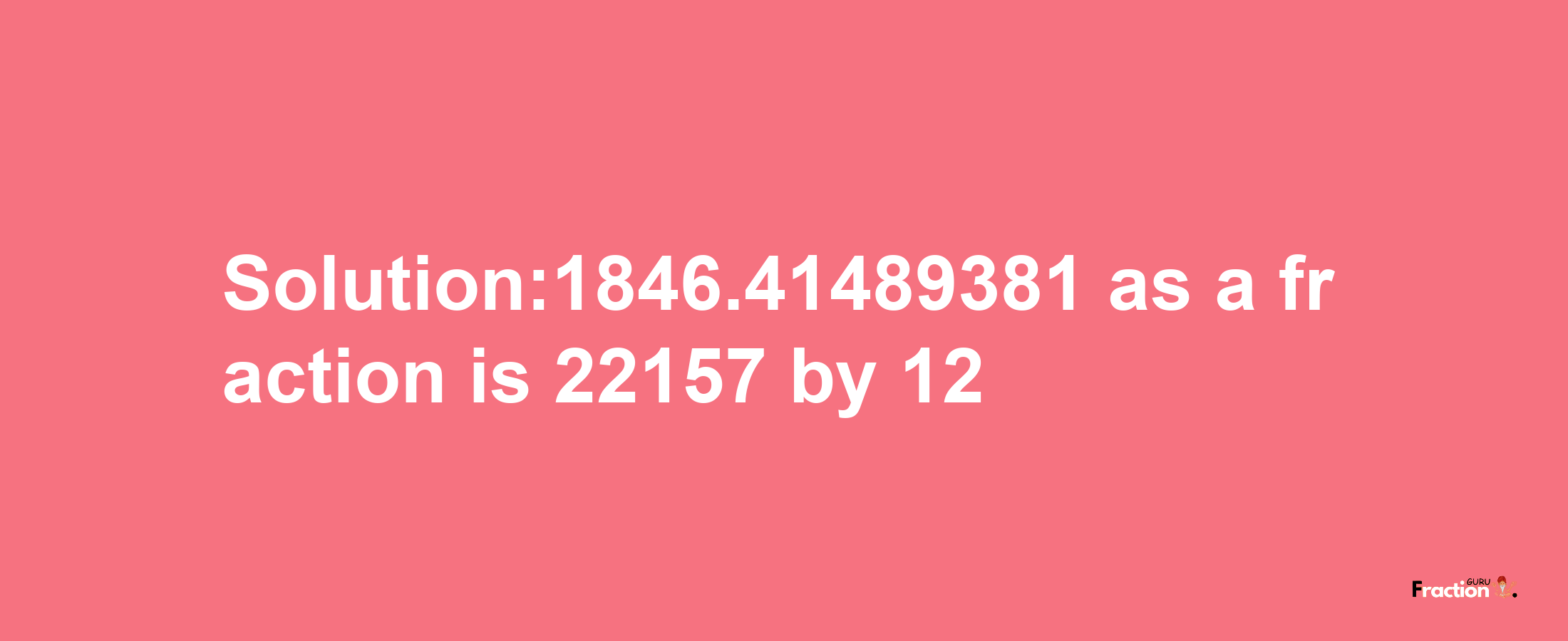 Solution:1846.41489381 as a fraction is 22157/12