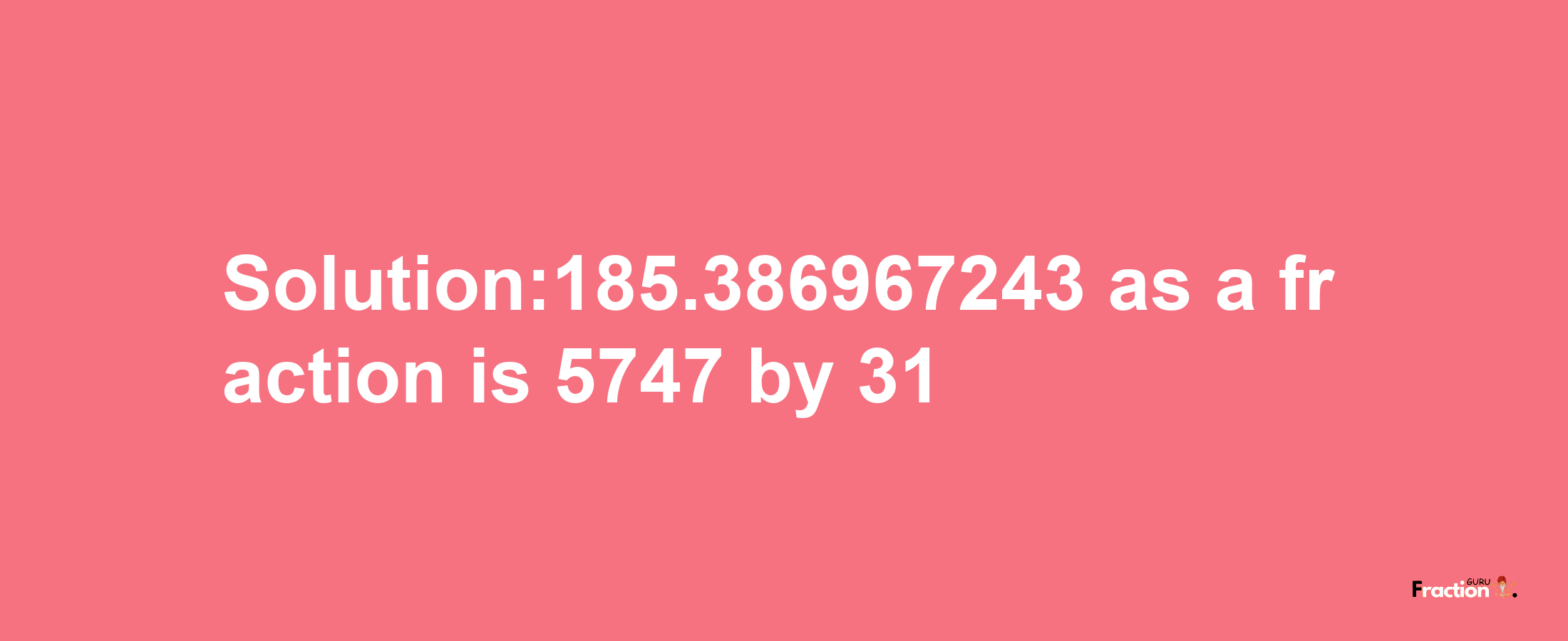 Solution:185.386967243 as a fraction is 5747/31