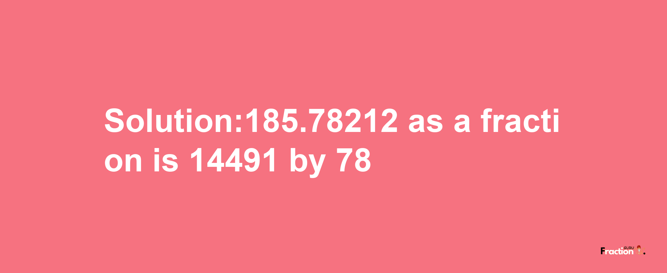 Solution:185.78212 as a fraction is 14491/78