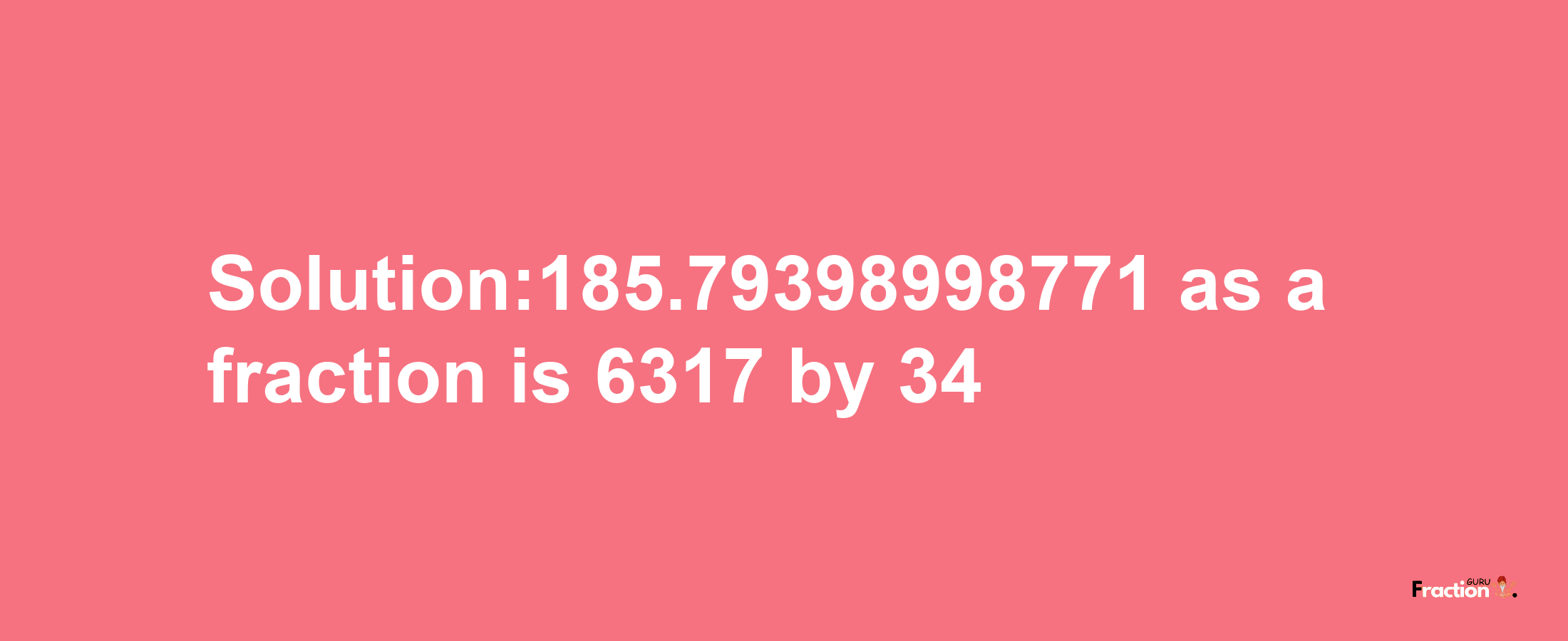 Solution:185.79398998771 as a fraction is 6317/34