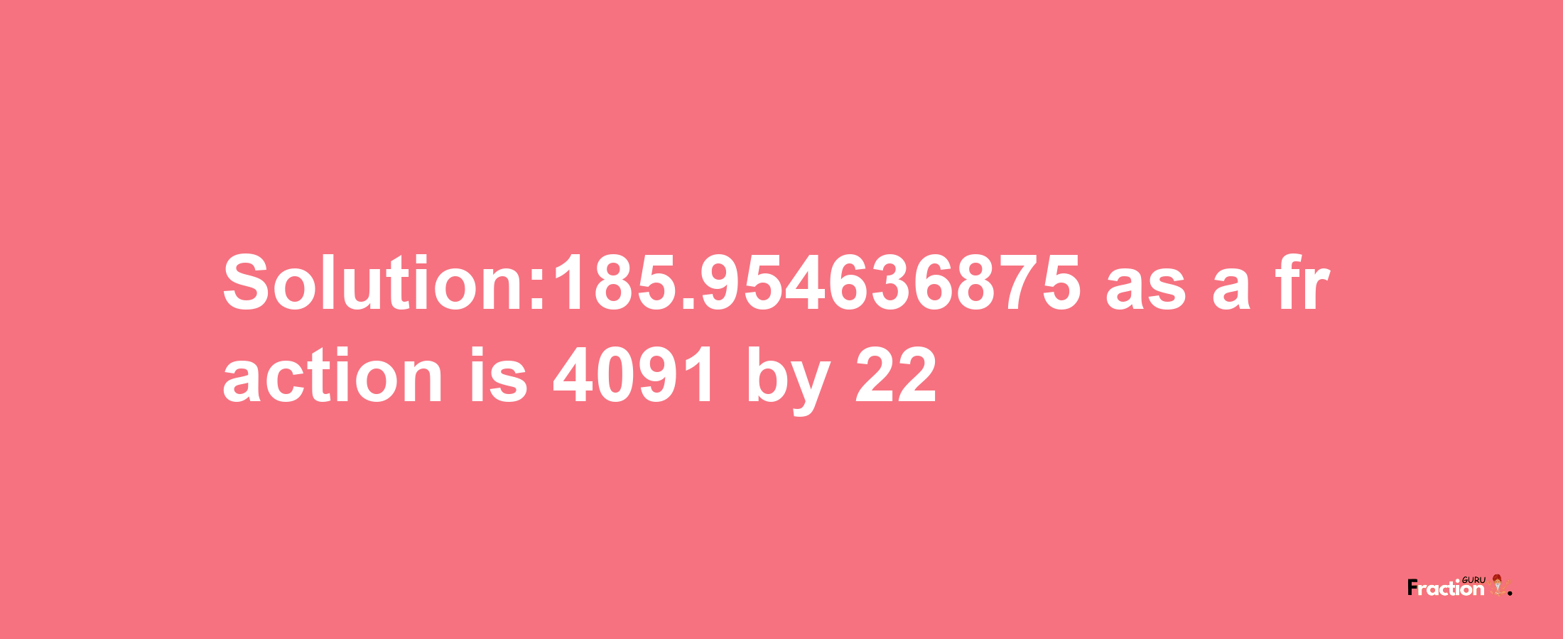 Solution:185.954636875 as a fraction is 4091/22