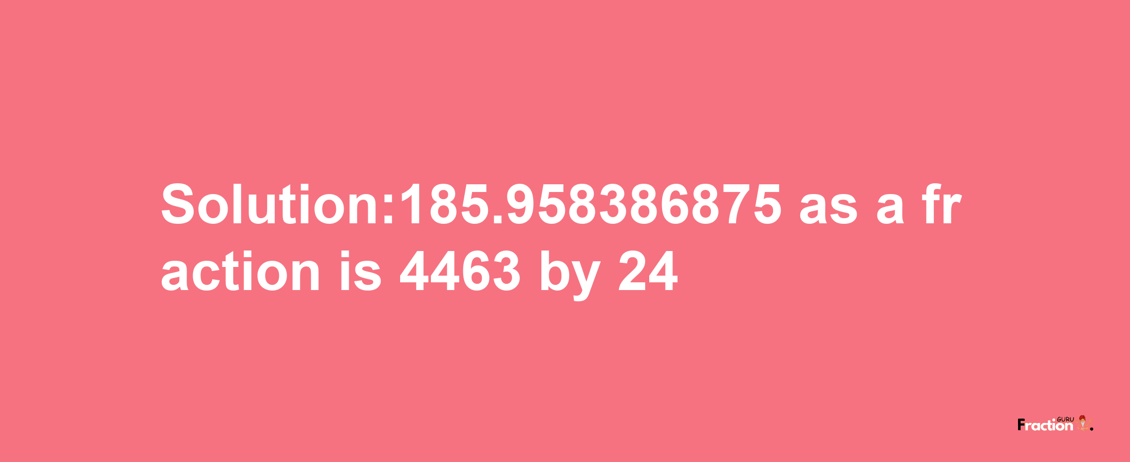 Solution:185.958386875 as a fraction is 4463/24