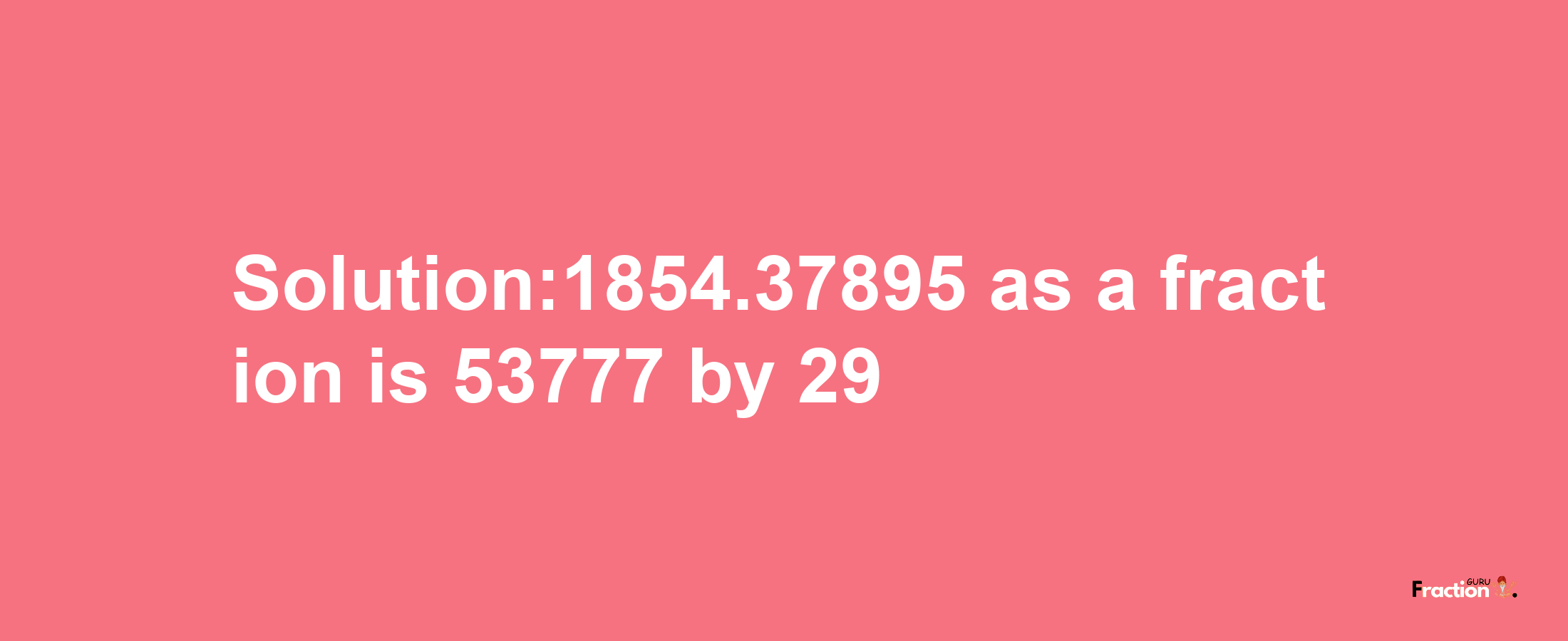 Solution:1854.37895 as a fraction is 53777/29