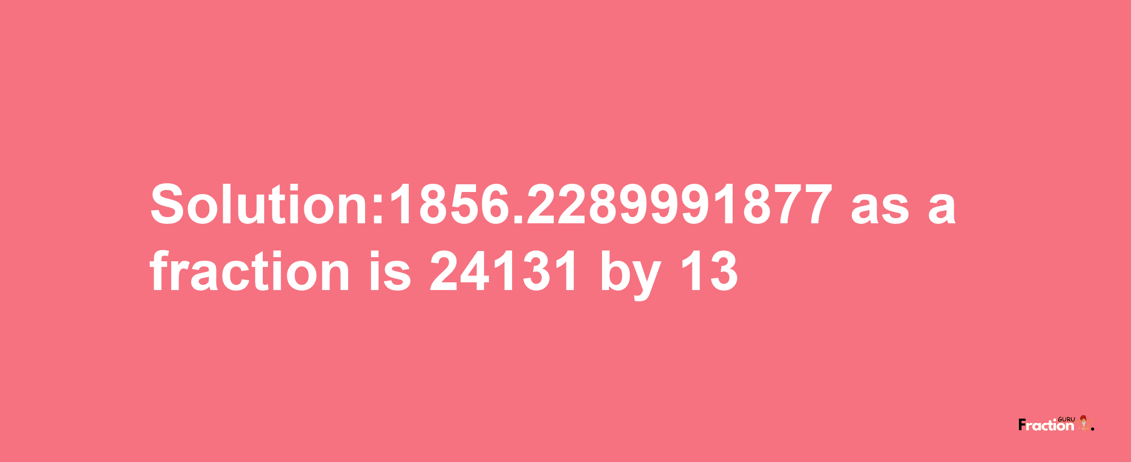 Solution:1856.2289991877 as a fraction is 24131/13