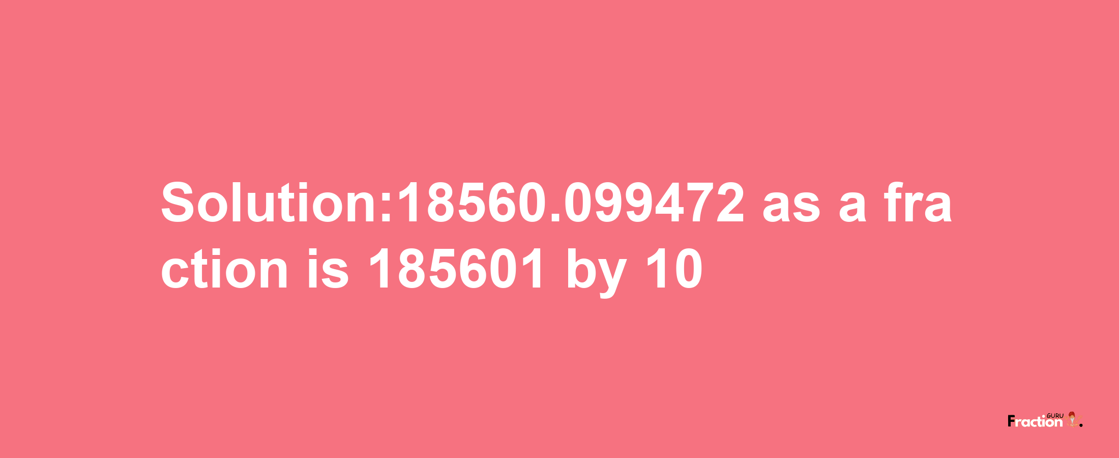 Solution:18560.099472 as a fraction is 185601/10