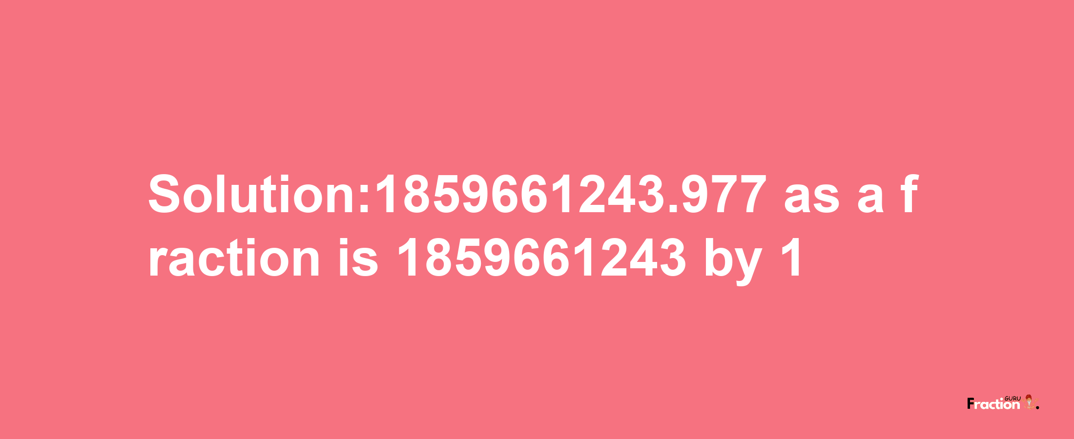 Solution:1859661243.977 as a fraction is 1859661243/1