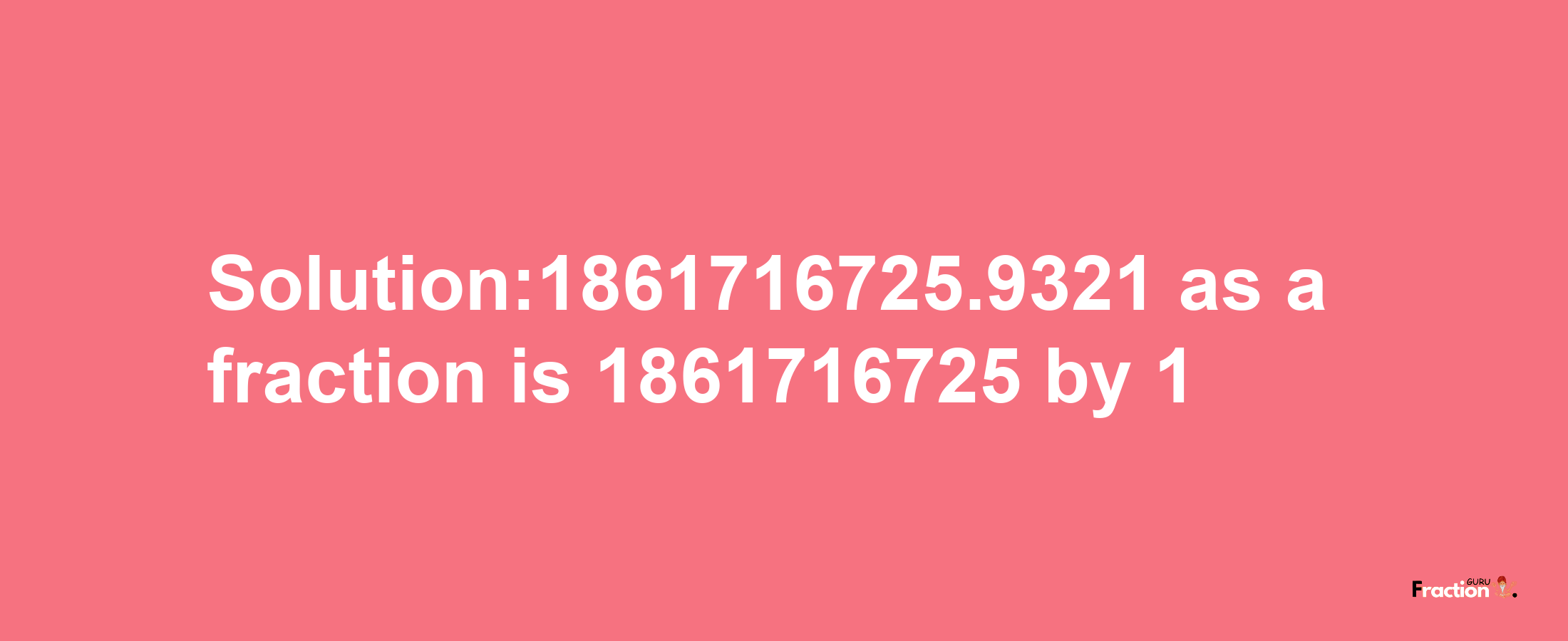 Solution:1861716725.9321 as a fraction is 1861716725/1