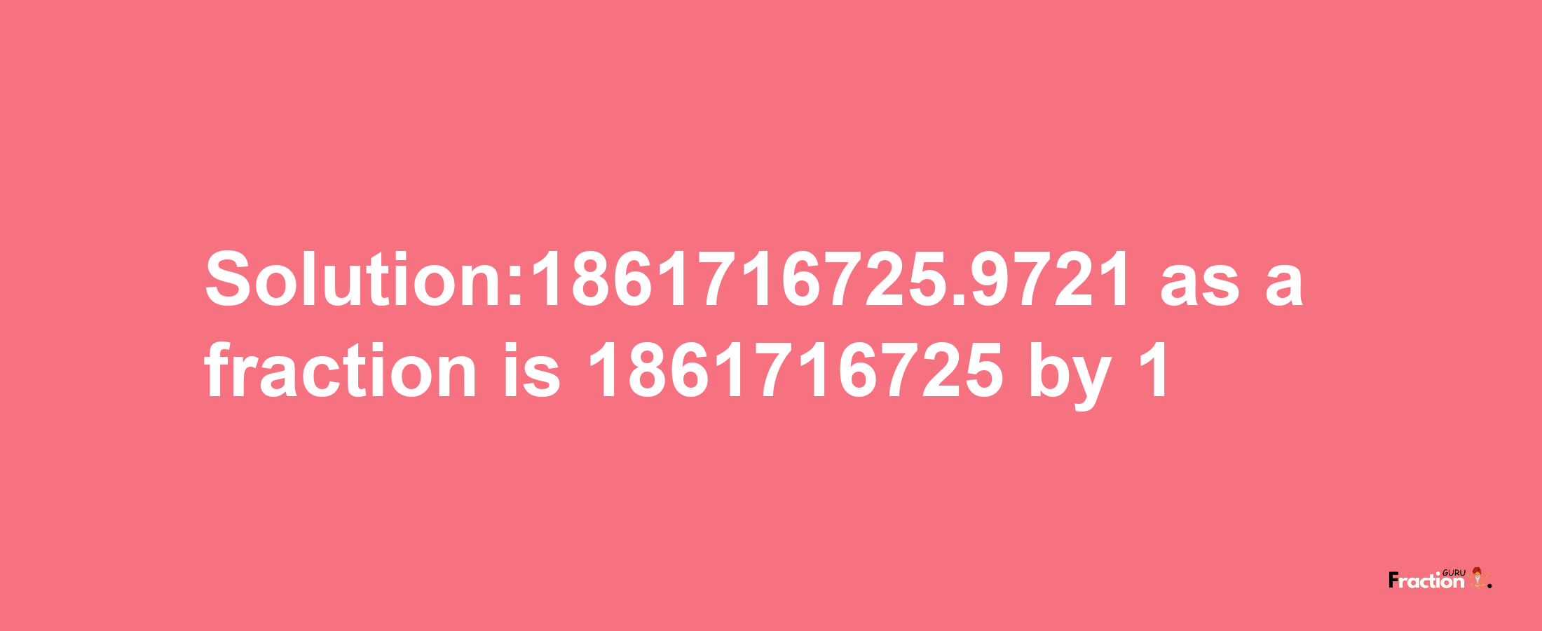 Solution:1861716725.9721 as a fraction is 1861716725/1