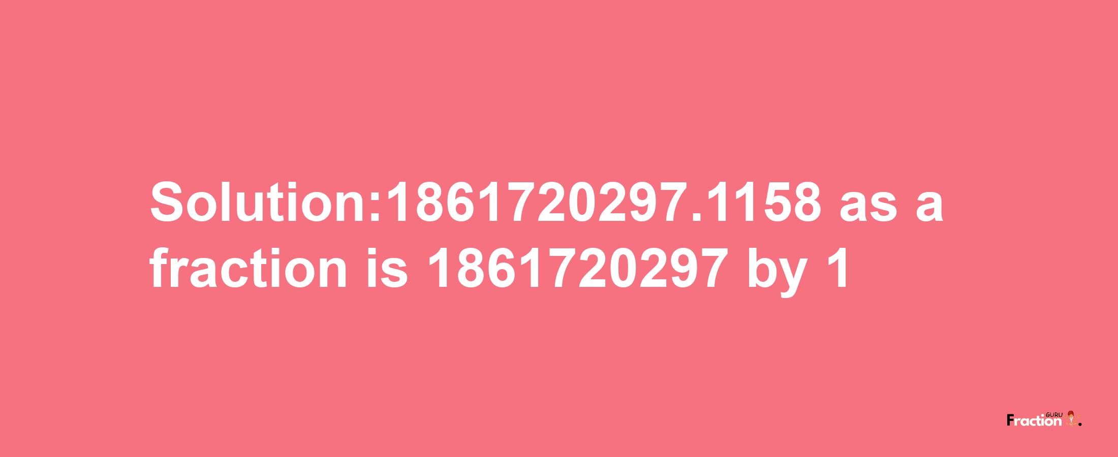 Solution:1861720297.1158 as a fraction is 1861720297/1