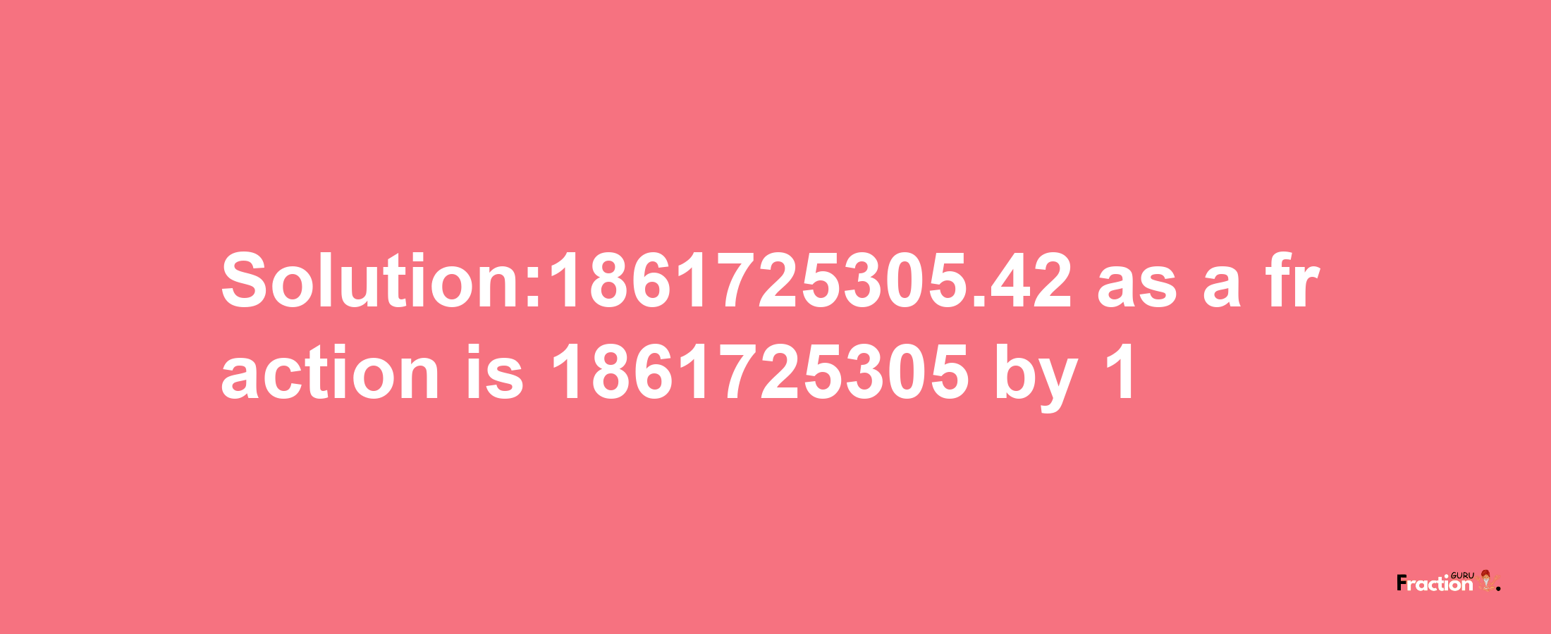 Solution:1861725305.42 as a fraction is 1861725305/1