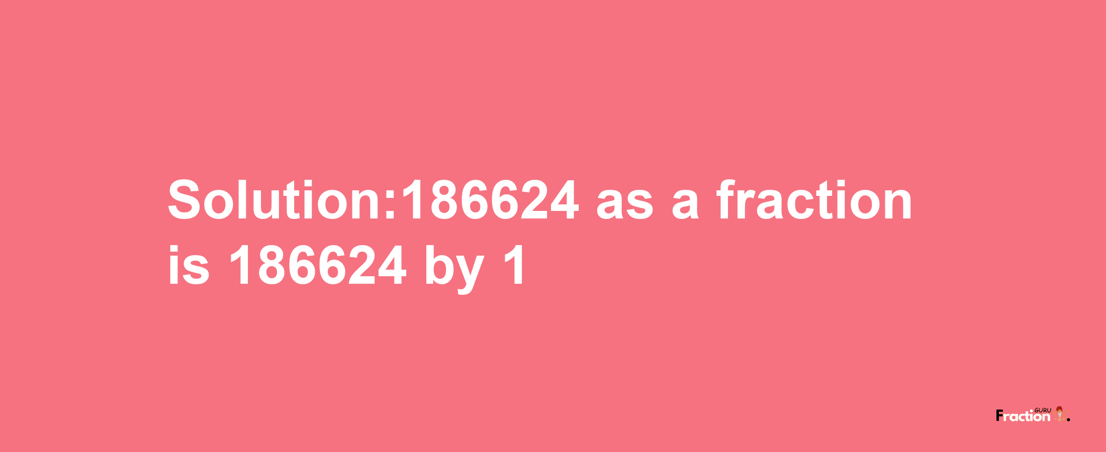 Solution:186624 as a fraction is 186624/1