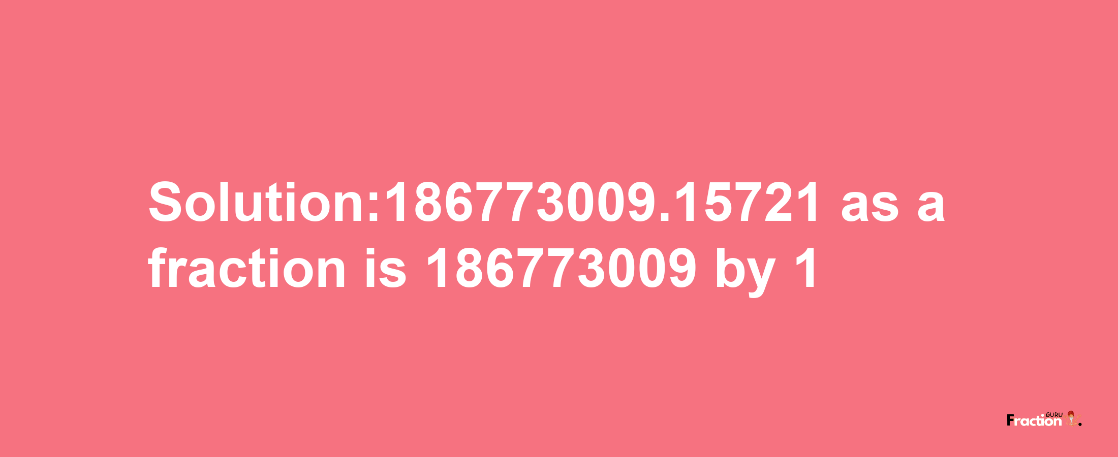 Solution:186773009.15721 as a fraction is 186773009/1