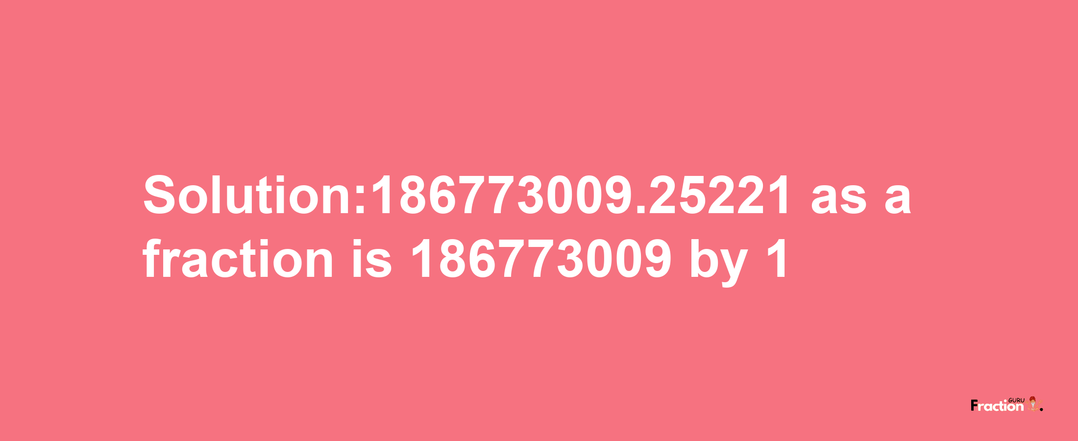 Solution:186773009.25221 as a fraction is 186773009/1