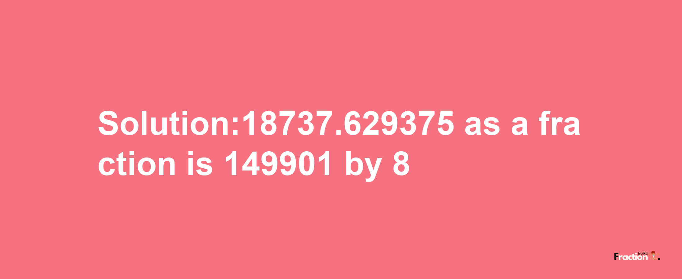 Solution:18737.629375 as a fraction is 149901/8