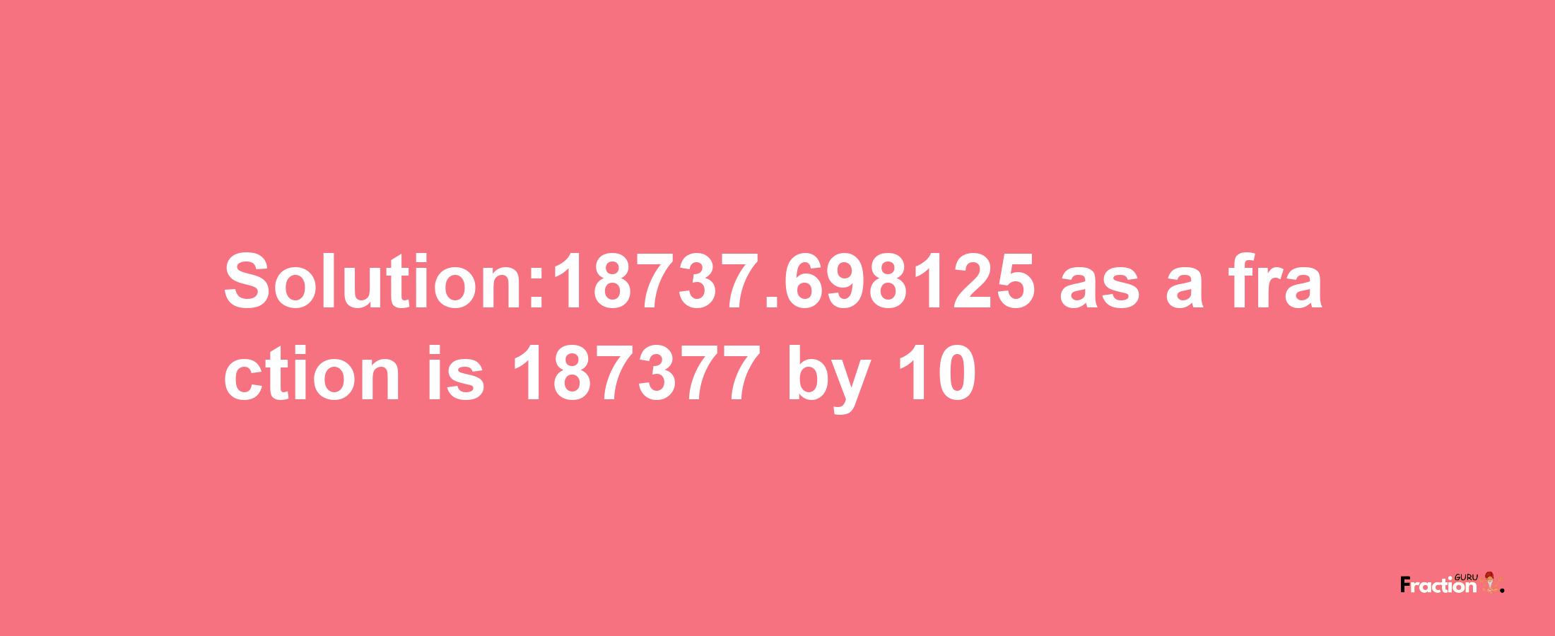 Solution:18737.698125 as a fraction is 187377/10