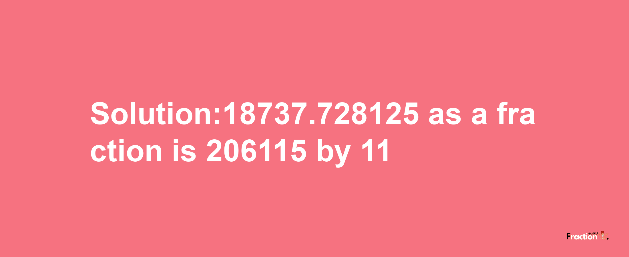 Solution:18737.728125 as a fraction is 206115/11