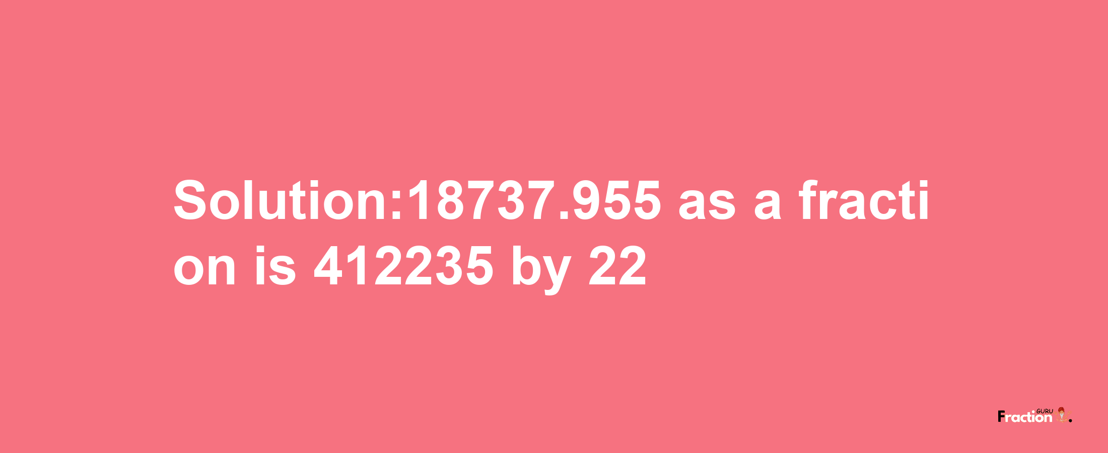 Solution:18737.955 as a fraction is 412235/22