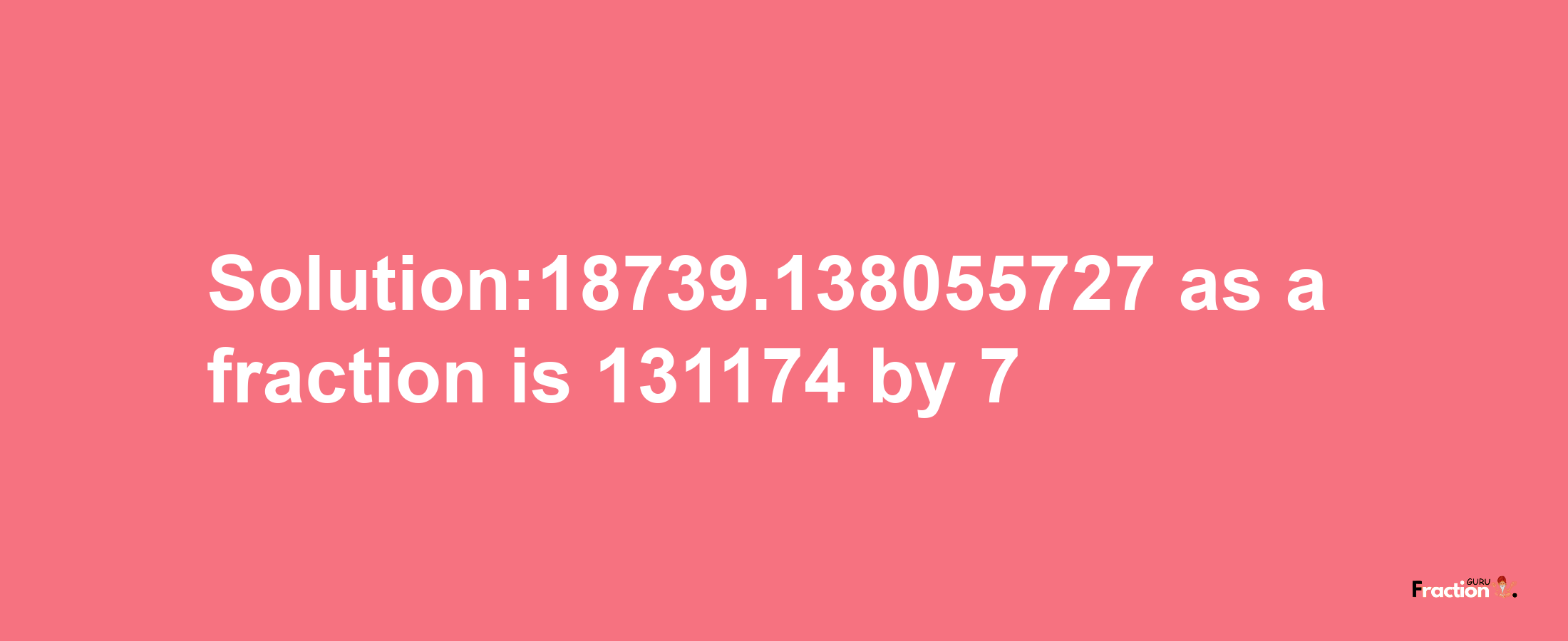 Solution:18739.138055727 as a fraction is 131174/7