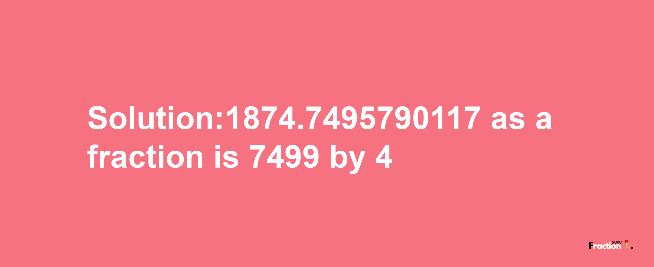 Solution:1874.7495790117 as a fraction is 7499/4