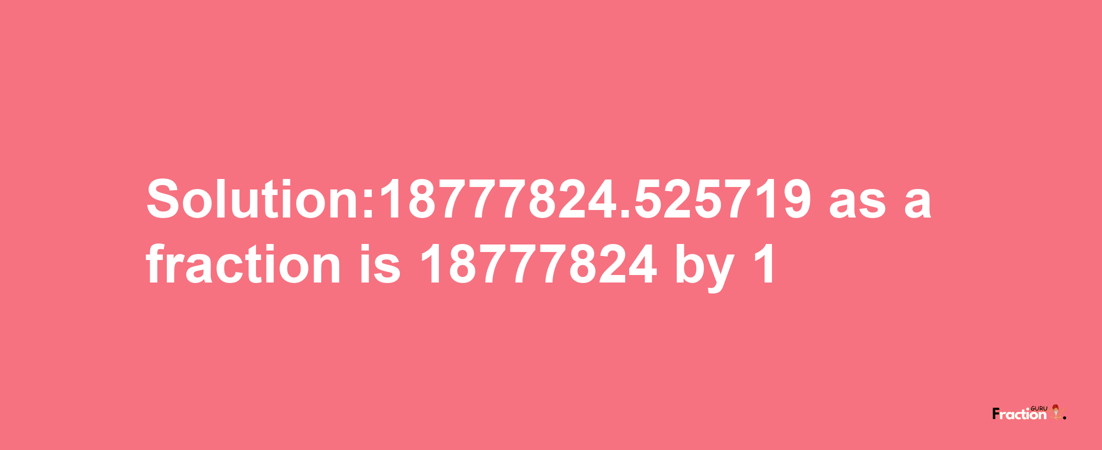 Solution:18777824.525719 as a fraction is 18777824/1