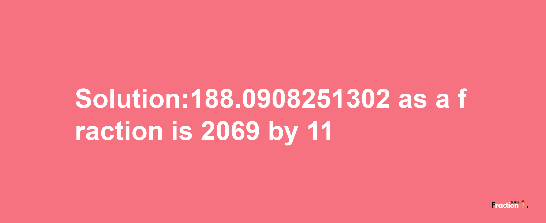 Solution:188.0908251302 as a fraction is 2069/11