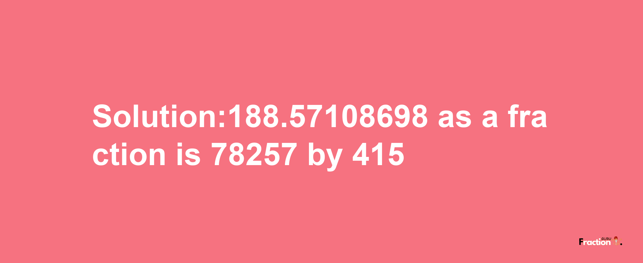 Solution:188.57108698 as a fraction is 78257/415