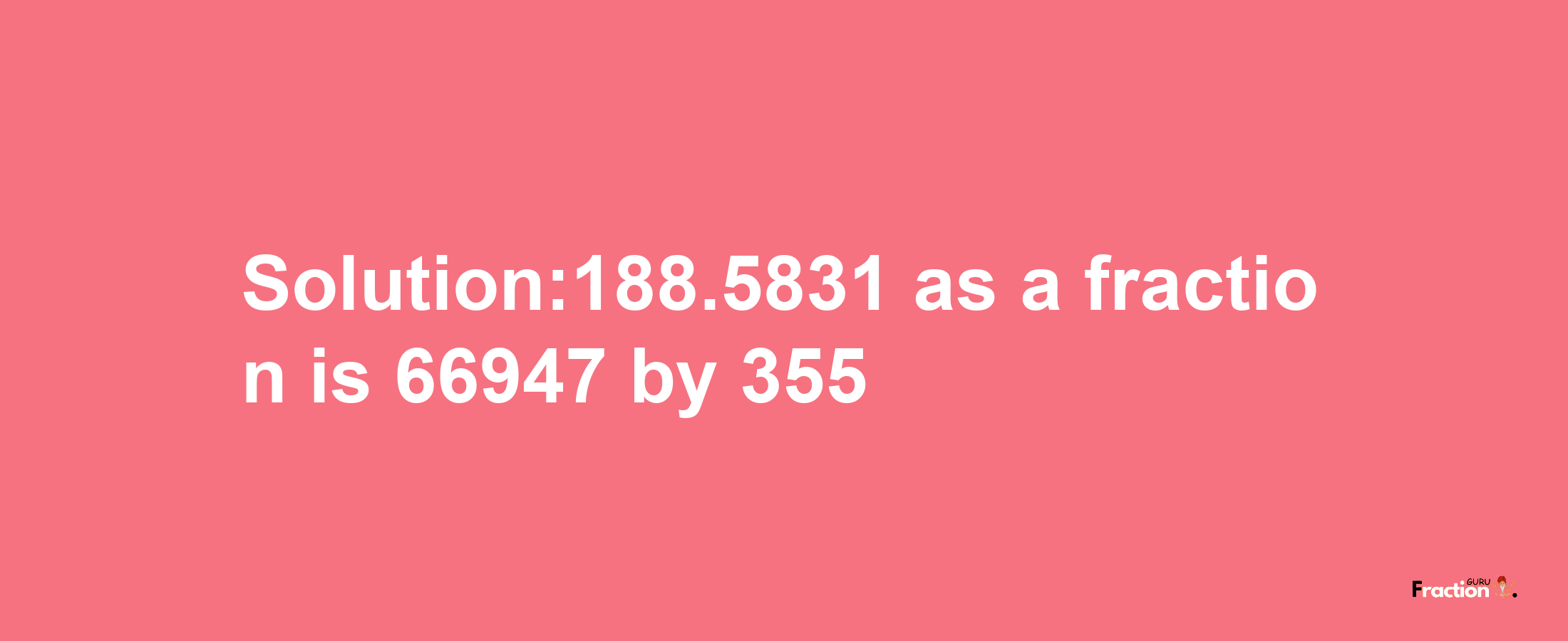 Solution:188.5831 as a fraction is 66947/355