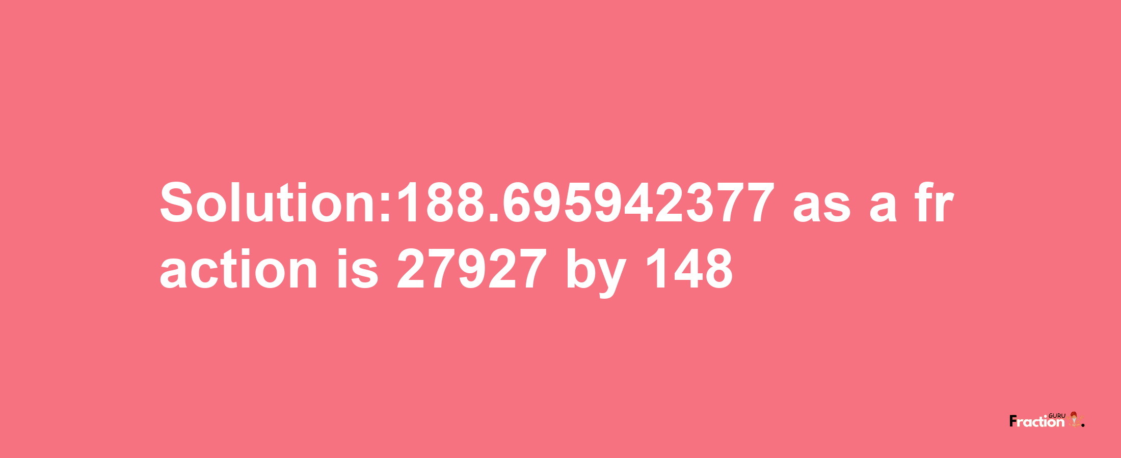 Solution:188.695942377 as a fraction is 27927/148