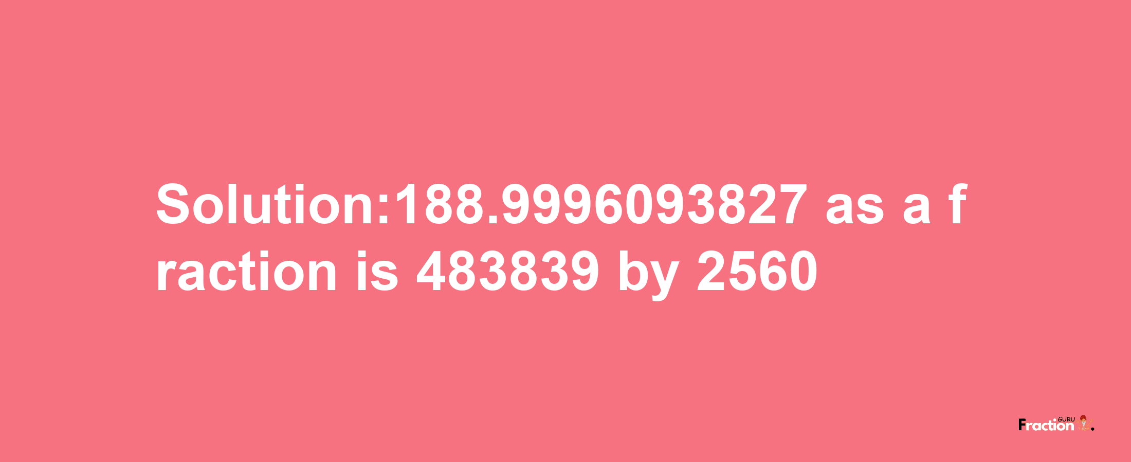 Solution:188.9996093827 as a fraction is 483839/2560