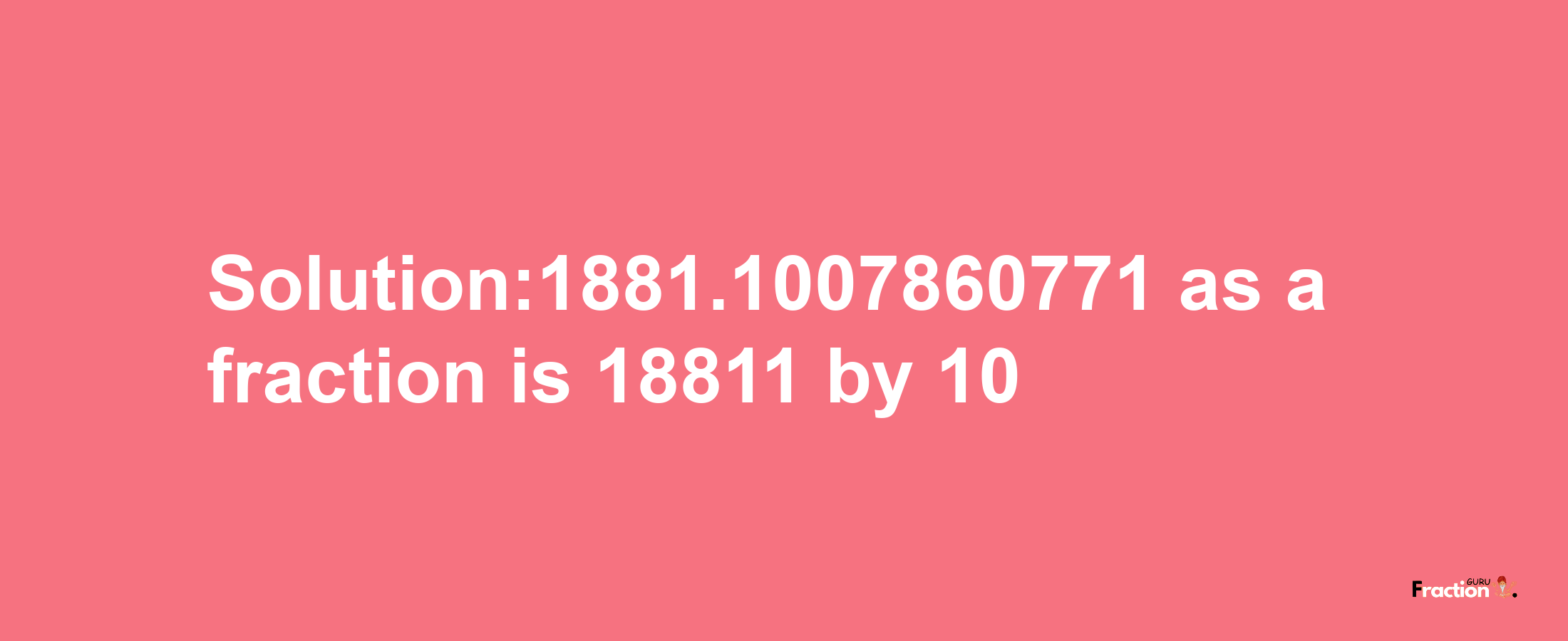 Solution:1881.1007860771 as a fraction is 18811/10