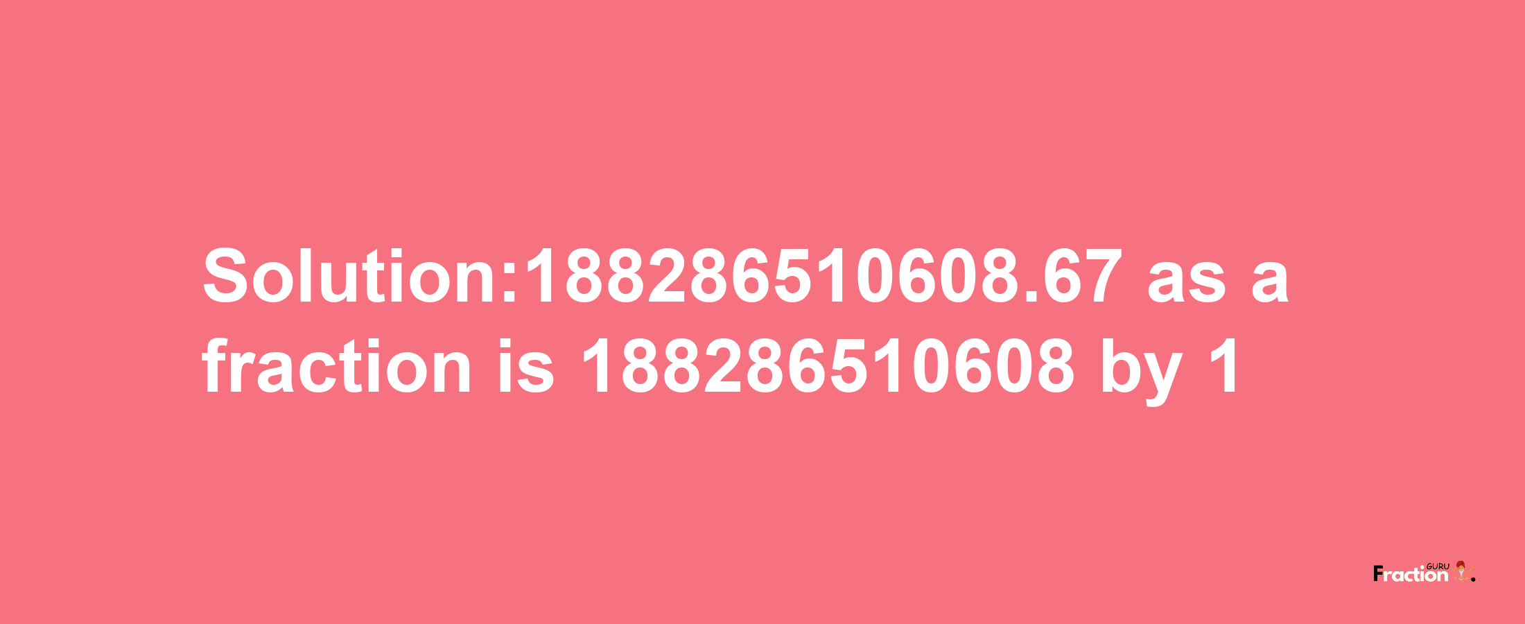 Solution:188286510608.67 as a fraction is 188286510608/1