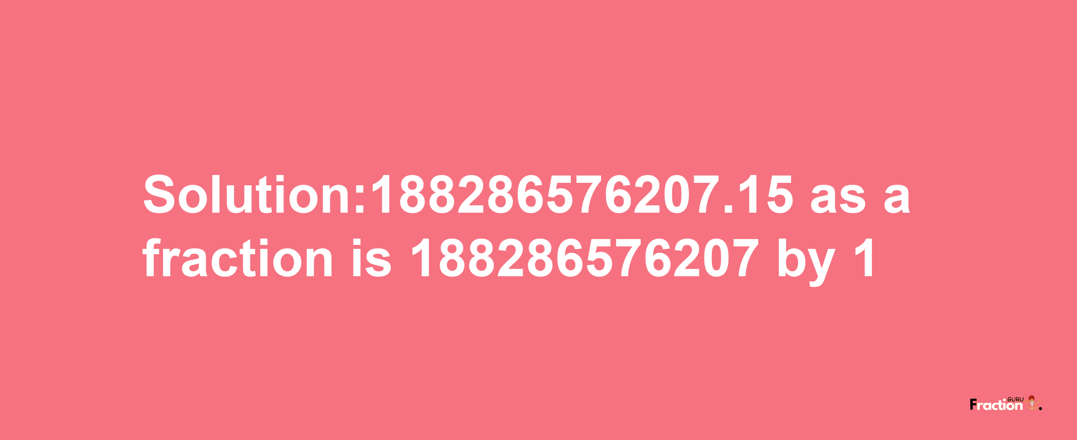 Solution:188286576207.15 as a fraction is 188286576207/1