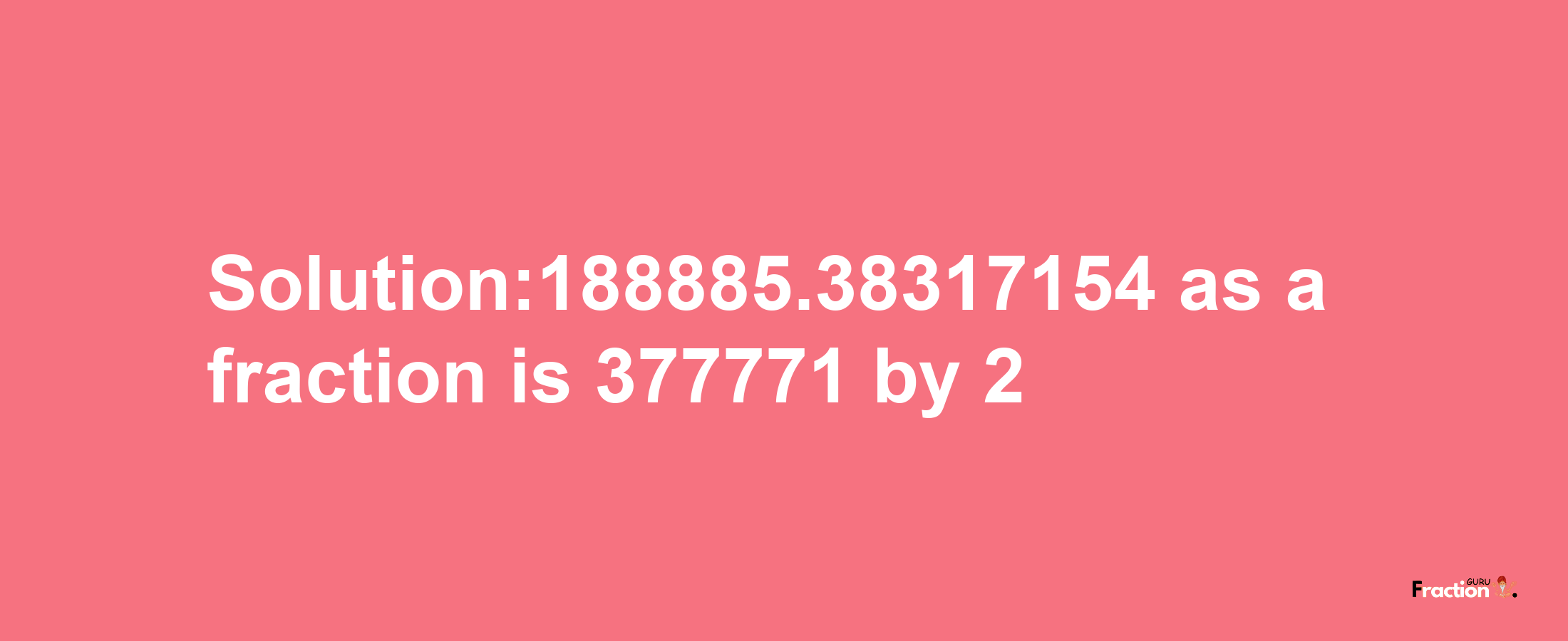 Solution:188885.38317154 as a fraction is 377771/2