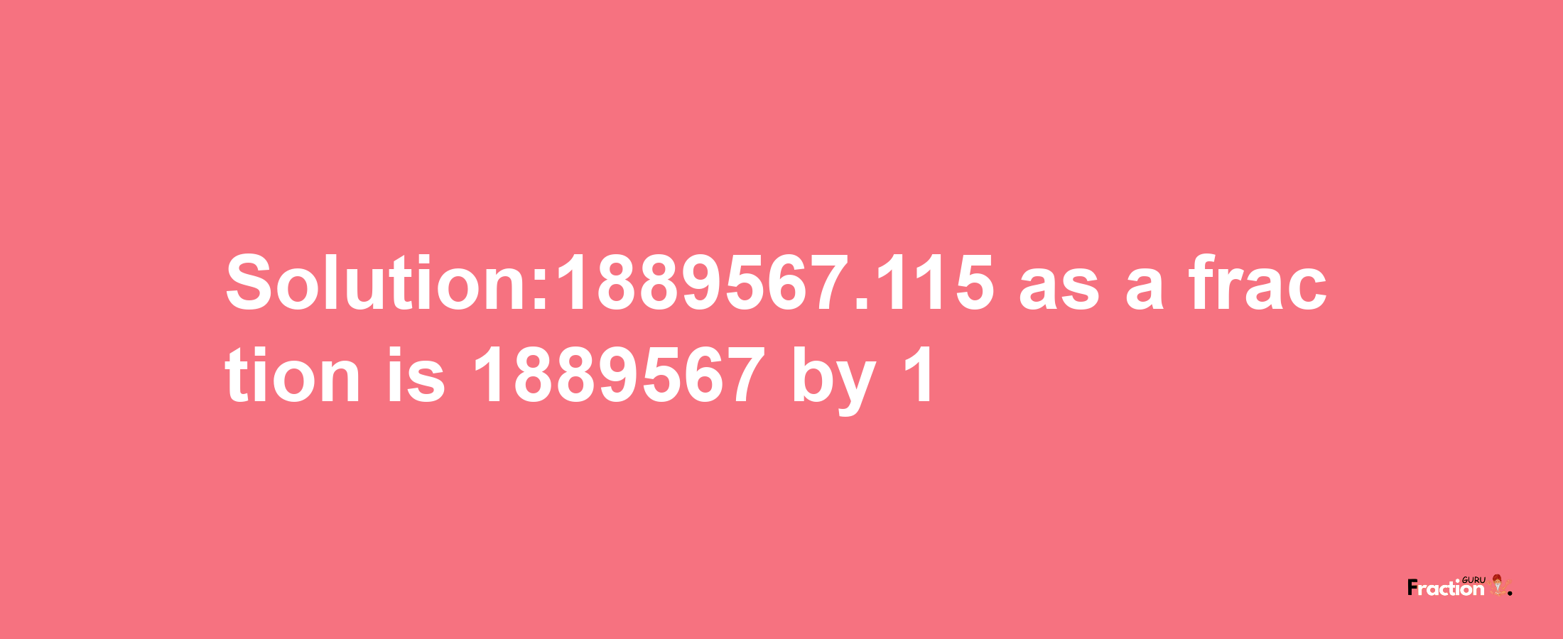 Solution:1889567.115 as a fraction is 1889567/1