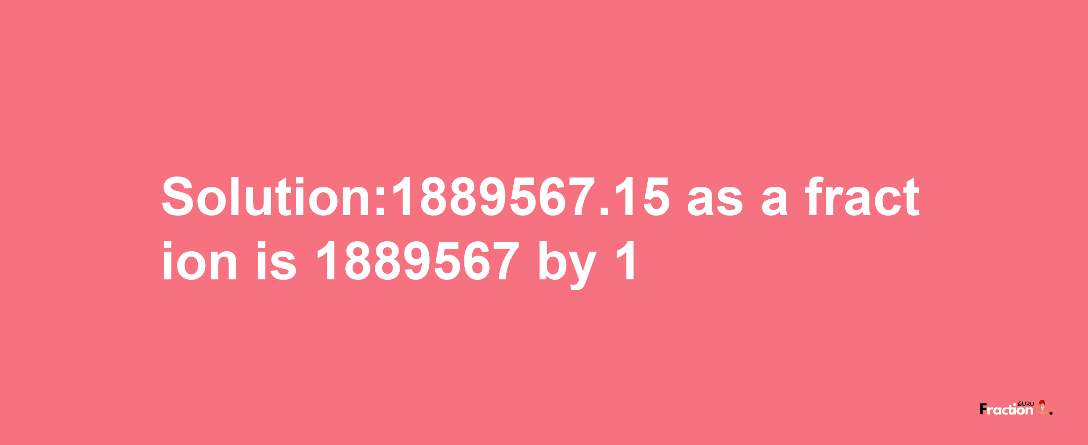 Solution:1889567.15 as a fraction is 1889567/1