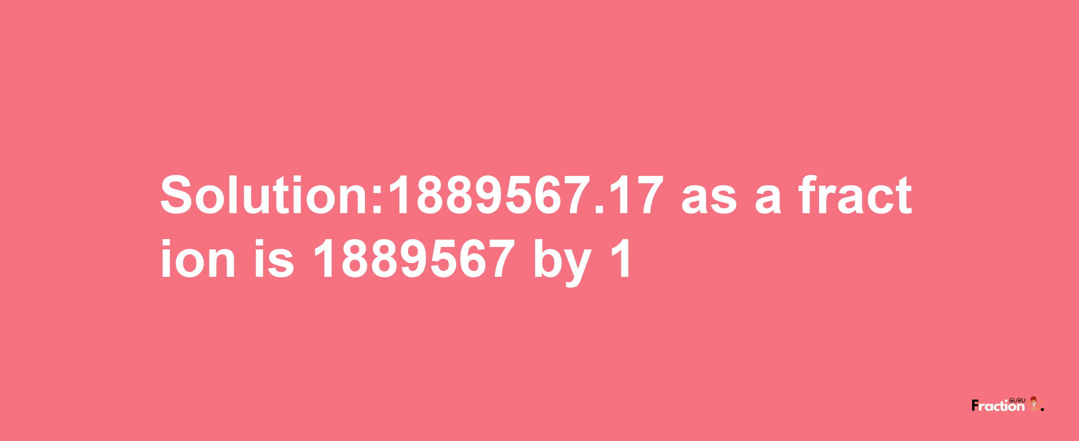 Solution:1889567.17 as a fraction is 1889567/1