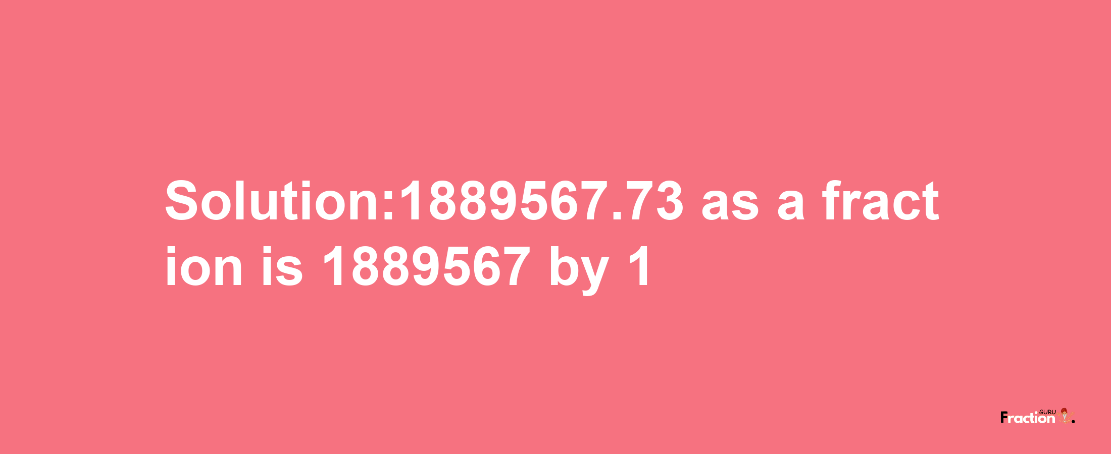 Solution:1889567.73 as a fraction is 1889567/1