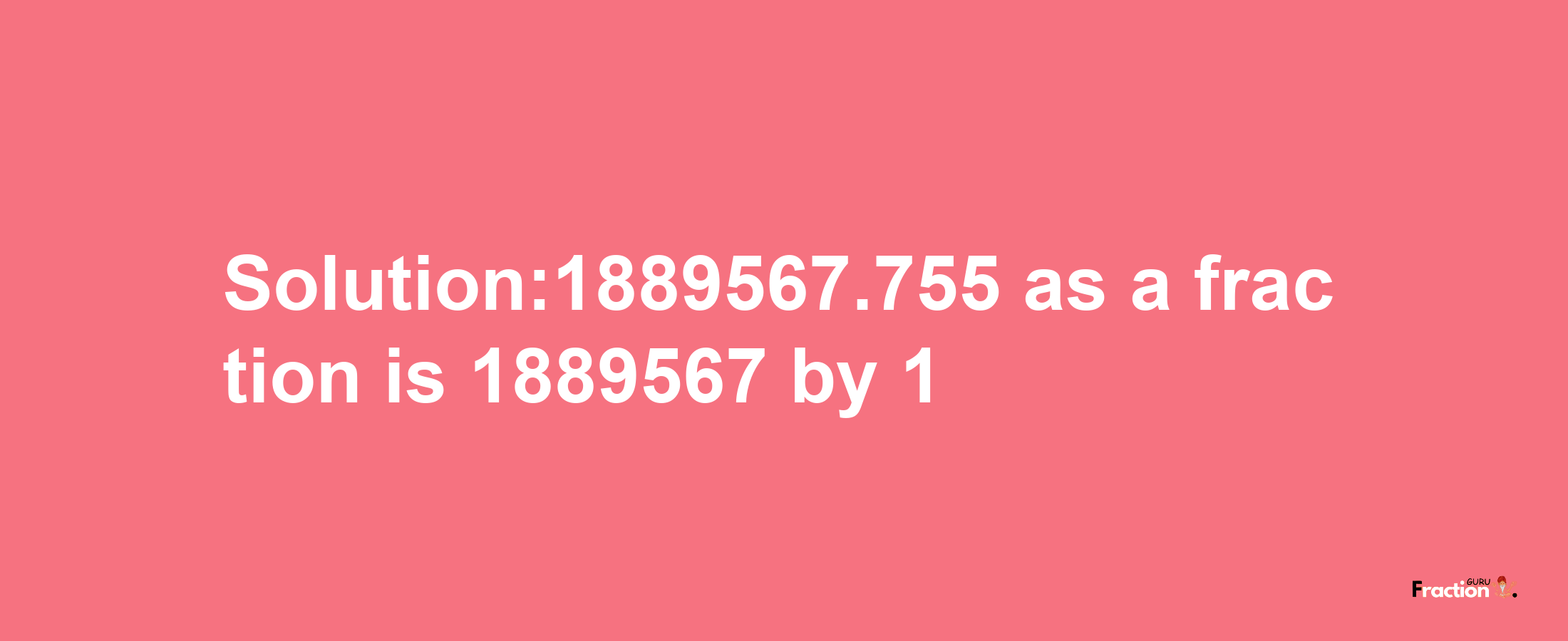 Solution:1889567.755 as a fraction is 1889567/1