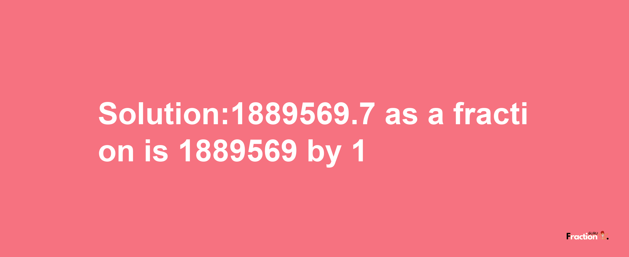 Solution:1889569.7 as a fraction is 1889569/1