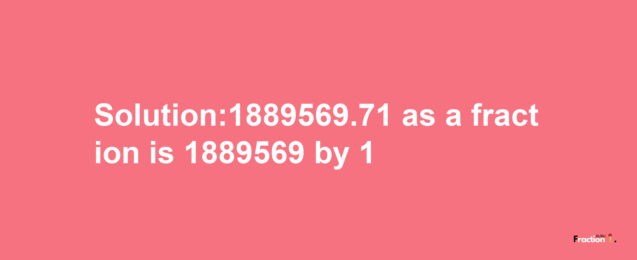 Solution:1889569.71 as a fraction is 1889569/1