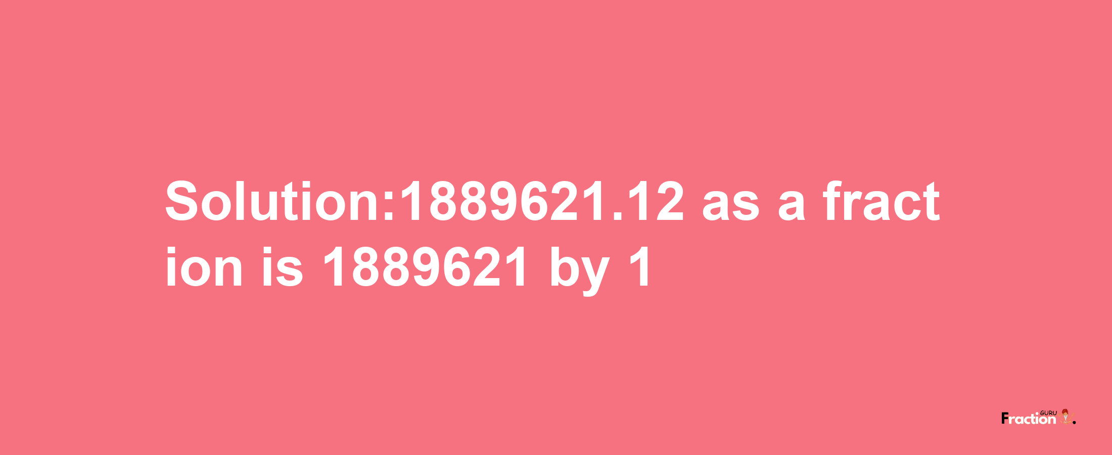 Solution:1889621.12 as a fraction is 1889621/1