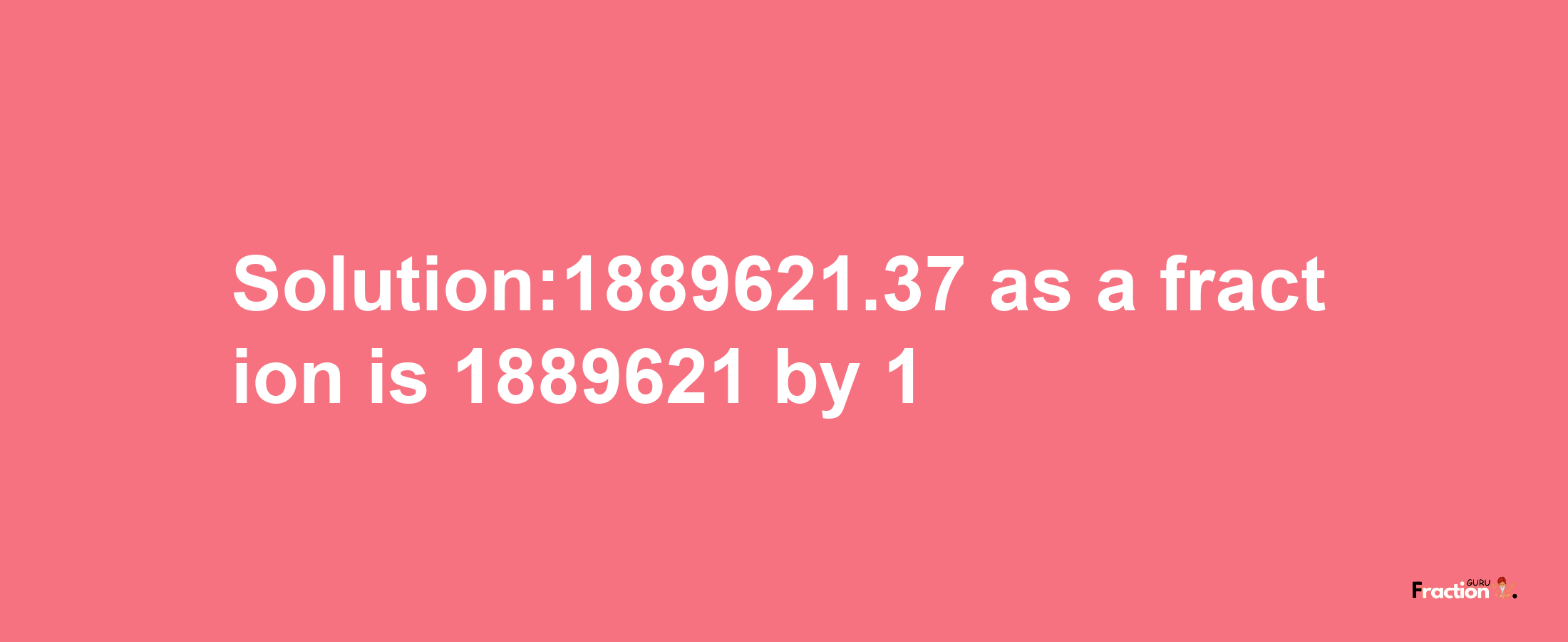 Solution:1889621.37 as a fraction is 1889621/1