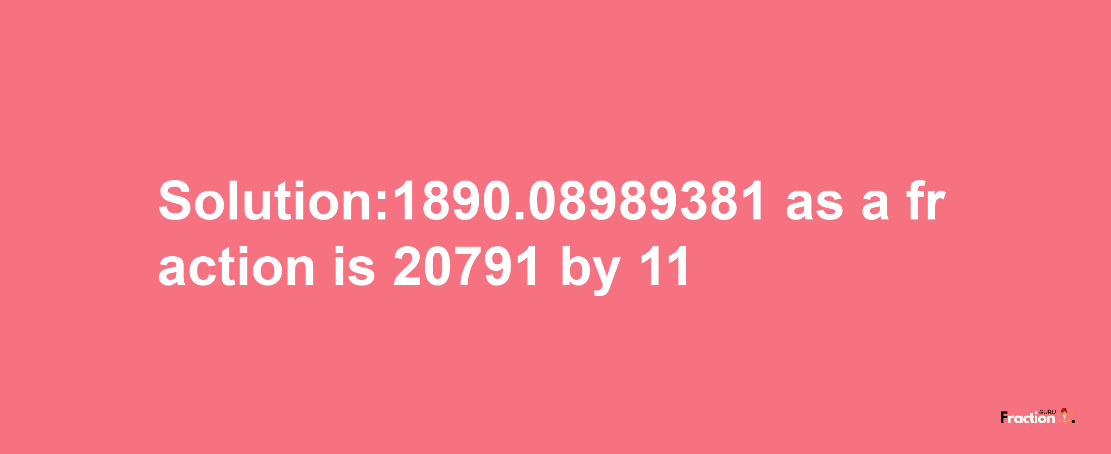 Solution:1890.08989381 as a fraction is 20791/11